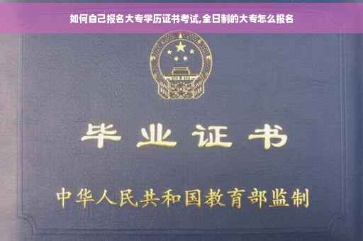如何自己报名大专学历证书考试,全日制的大专怎么报名