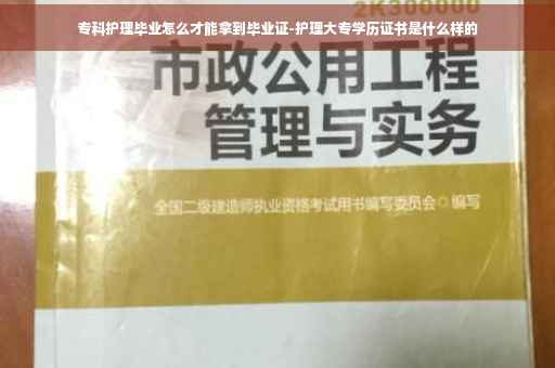 专科护理毕业怎么才能拿到毕业证-护理大专学历证书是什么样的
