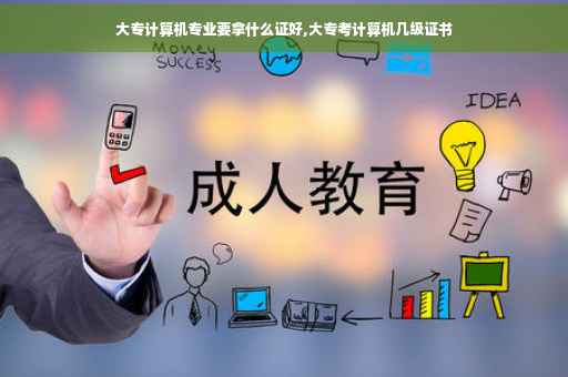 大专计算机专业要拿什么证好,大专考计算机几级证书