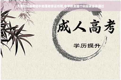 大专如何自考初中地理老师证书呢,中学教资哪个科目更容易通过