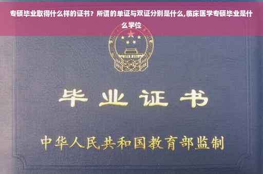 专硕毕业取得什么样的证书？所谓的单证与双证分别是什么,临床医学专硕毕业是什么学位