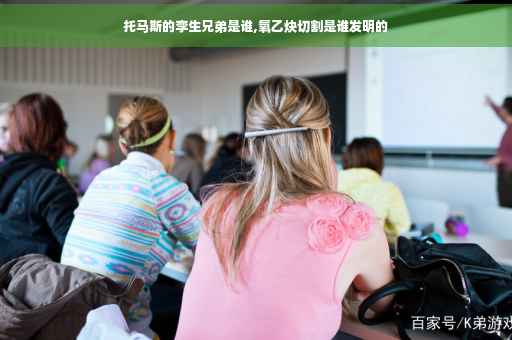 托马斯的孪生兄弟是谁,氧乙炔切割是谁发明的