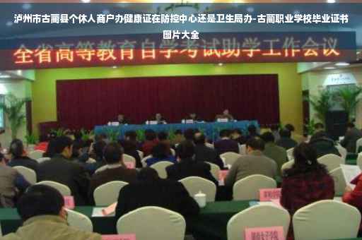 泸州市古蔺县个休人商户办健康证在防控中心还是卫生局办-古蔺职业学校毕业证书图片大全