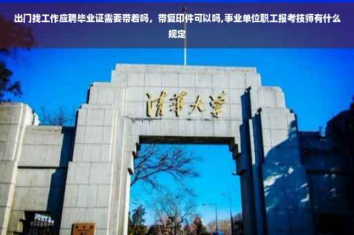 出门找工作应聘毕业证需要带着吗，带复印件可以吗,事业单位职工报考技师有什么规定