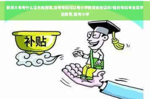 教师大专考什么证书有用呢,自考专科可以考小学教师资格证吗?我的专科专业是学前教育,我考小学