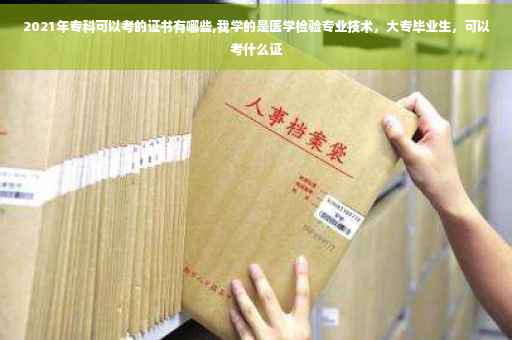 2021年专科可以考的证书有哪些,我学的是医学检验专业技术，大专毕业生，可以考什么证