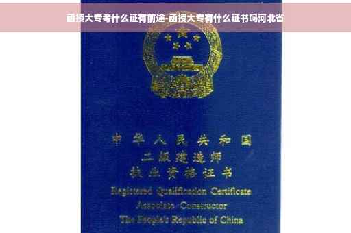函授大专考什么证有前途-函授大专有什么证书吗河北省