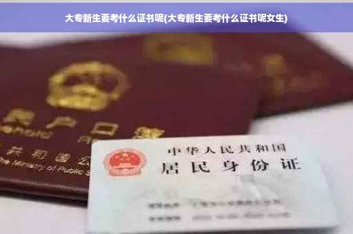 大专新生要考什么证书呢(大专新生要考什么证书呢女生)