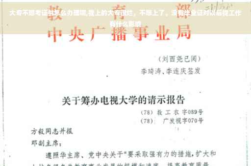 大专不想考证书怎么办理呢,我上的大专很烂，不想上了。没有毕业证对以后找工作有什么影响