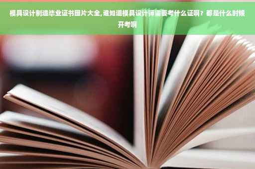 模具设计制造毕业证书图片大全,谁知道模具设计师需要考什么证啊？都是什么时候开考啊