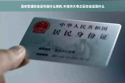 高本贯通毕业证书是什么样的,中技升大专之后毕业证是什么
