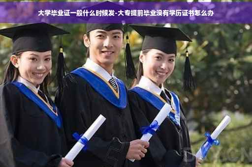 大学毕业证一般什么时候发-大专提前毕业没有学历证书怎么办