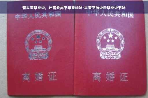 有大专毕业证，还需要高中毕业证吗-大专学历证是毕业证书吗