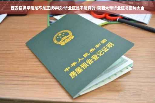 西安技师学院是不是正规学校?毕业证是不是真的-陕西大专毕业证书图片大全