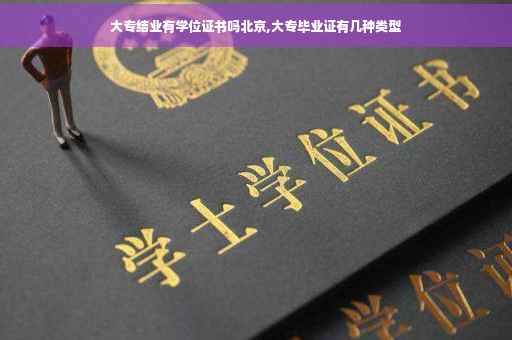 大专结业有学位证书吗北京,大专毕业证有几种类型