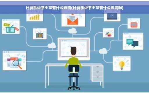 计算机证书不拿有什么影响(计算机证书不拿有什么影响吗)