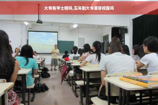 大专有学士帽吗,五年制大专要穿校服吗