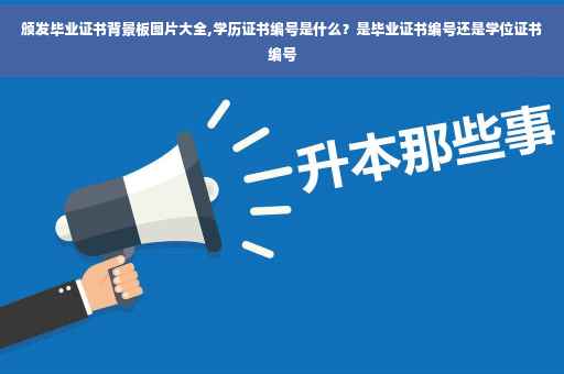 颁发毕业证书背景板图片大全,学历证书编号是什么？是毕业证书编号还是学位证书编号