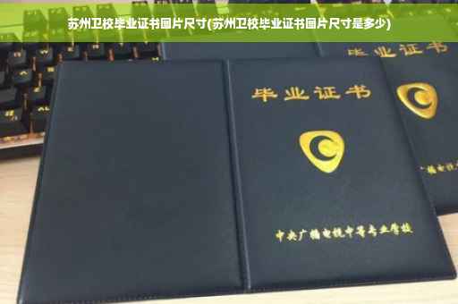 苏州卫校毕业证书图片尺寸(苏州卫校毕业证书图片尺寸是多少)