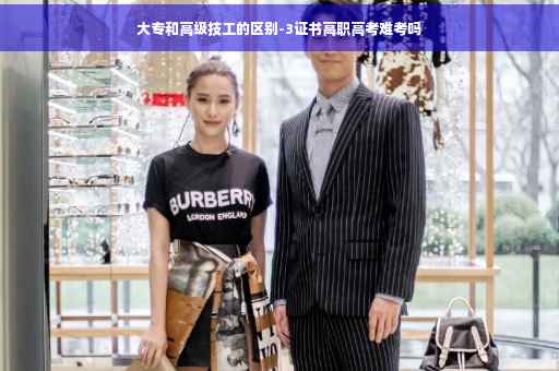 大专和高级技工的区别-3证书高职高考难考吗 大专和高级技工的区别-3证书高职高考难考吗