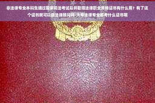 非法律专业本科生通过国家司法考试后并取得法律职业资格证书有什么用？有了这个证书就可以做法律顾问吗-大专法律专业都考什么证书呢