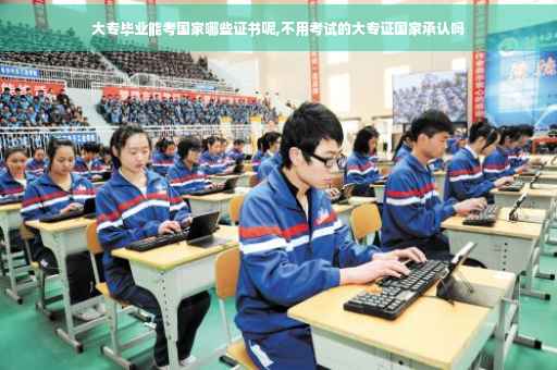 大专毕业能考国家哪些证书呢,不用考试的大专证国家承认吗