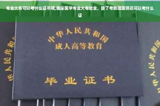 专业大专可以考什么证书呢,临床医学专业大专毕业，除了考助理医师还可以考什么证
