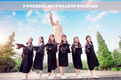 护考学历信息怎么添加-大专怎么填写护考学位证书信息