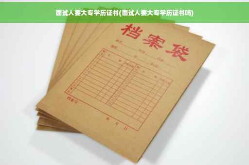 面试人要大专学历证书(面试人要大专学历证书吗)