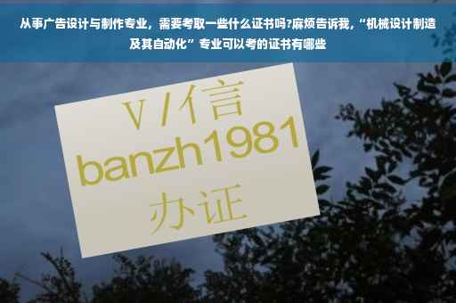 从事广告设计与制作专业，需要考取一些什么证书吗?麻烦告诉我,“机械设计制造及其自动化”专业可以考的证书有哪些