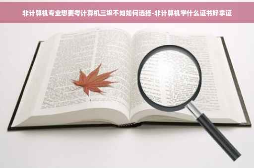 非计算机专业想要考计算机三级不知如何选择-非计算机学什么证书好拿证 非计算机专业想要考计算机三级不知如何选择-非计算机学什么证书好拿证