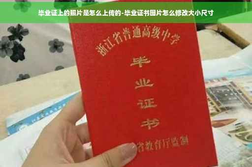 毕业证上的照片是怎么上传的-毕业证书图片怎么修改大小尺寸