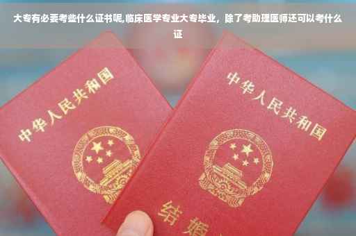 大专有必要考些什么证书呢,临床医学专业大专毕业，除了考助理医师还可以考什么证