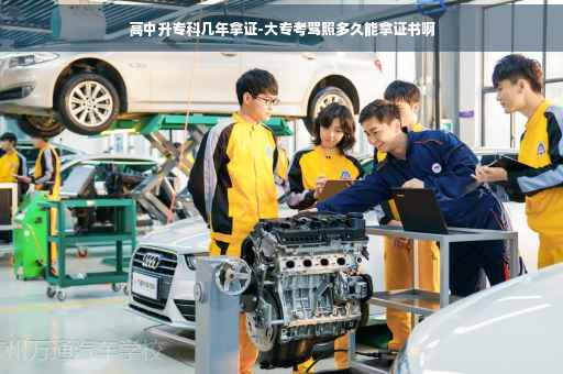 高中升专科几年拿证-大专考驾照多久能拿证书啊