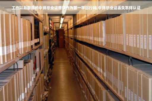 工作以后取得的中师毕业证晋级作为第一学历行吗,中师毕业证丢失怎样认证