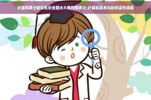 计算机硕士研究生毕业薪水大概能有多少,计算机技术与软件证书待遇