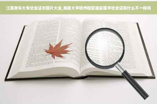 江西青年大专毕业证书图片大全,南昌大学抚州校区临床医学毕业证有什么不一样吗