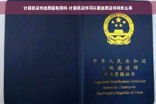 计算机证书纸质版有用吗-计算机证书可以要纸质证书吗怎么弄