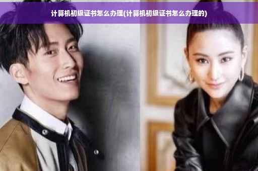 计算机初级证书怎么办理(计算机初级证书怎么办理的)