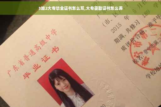 3加2大专毕业证书怎么写,大专录取证书怎么弄