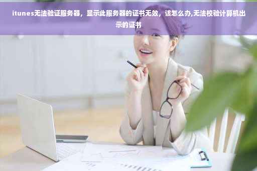 itunes无法验证服务器，显示此服务器的证书无效，该怎么办,无法校验计算机出示的证书
