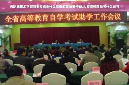 去职业技术学院当老师需要什么类型的教师资格证,大专院校教师考什么证书 去职业技术学院当老师需要什么类型的教师资格证,大专院校教师考什么证书