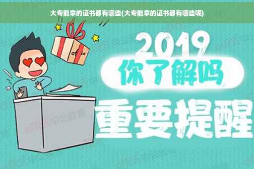 大专能拿的证书都有哪些(大专能拿的证书都有哪些呢)