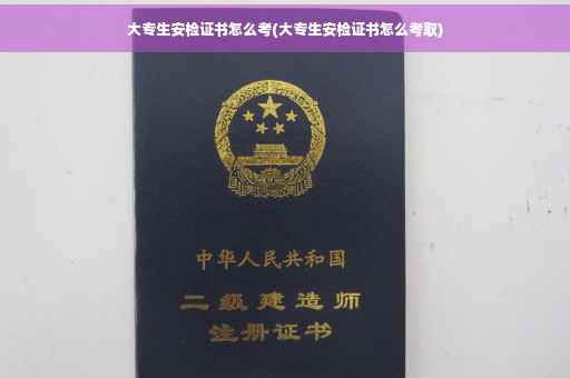 大专生安检证书怎么考(大专生安检证书怎么考取)