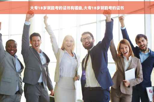大专18岁就能考的证书有哪些,大专18岁就能考的证书