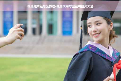 抚顺准驾证怎么办理-抚顺大专毕业证书图片大全