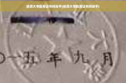 统招大专能用证书吗知乎(统招大专能用证书吗知乎)