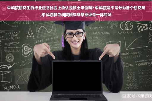 中科院研究生的毕业证书社会上承认是硕士学位吗? 中科院是不是分为各个研究所,中科院和中科院研究所毕业证是一样的吗