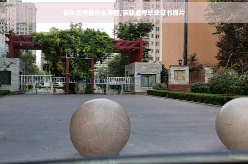 初中成考报什么学校,吉林成考毕业证书图片