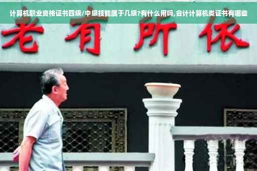 计算机职业资格证书四级/中级技能属于几级?有什么用吗,会计计算机类证书有哪些